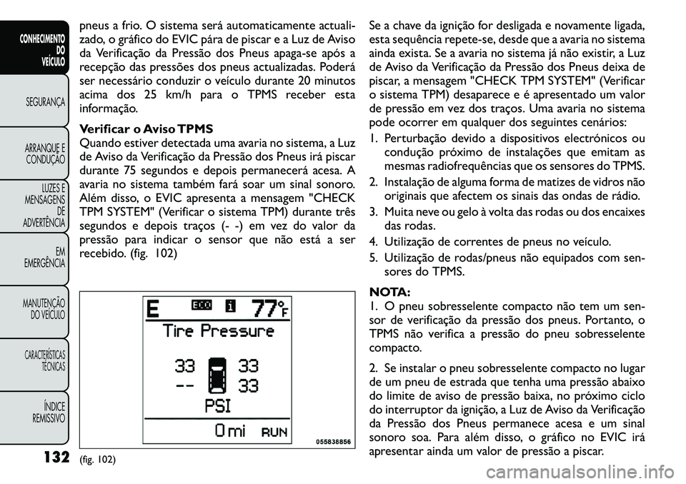 FIAT FREEMONT 2011  Manual de Uso e Manutenção (in Portuguese) pneus a frio. O sistema será automaticamente actuali- 
zado, o gráfico do EVIC pára de piscar e a Luz de Aviso
da Verificação da Pressão dos Pneus apaga-se após a
recepção das pressões dos p