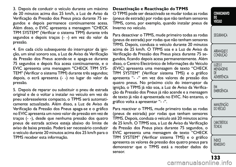 FIAT FREEMONT 2011 Manual de Uso e Manutenção (in Portuguese) 3. Depois de conduzir o veículo durante um máximo
de 20 minutos acima dos 25 km/h, a Luz de Aviso da
Verificação da Pressão dos Pneus pisca durante 75 se-
gundos e depois permanece continuamente FIAT FREEMONT 2011 Manual de Uso e Manutenção (in Portuguese) 3. Depois de conduzir o veículo durante um máximo
de 20 minutos acima dos 25 km/h, a Luz de Aviso da
Verificação da Pressão dos Pneus pisca durante 75 se-
gundos e depois permanece continuamente
