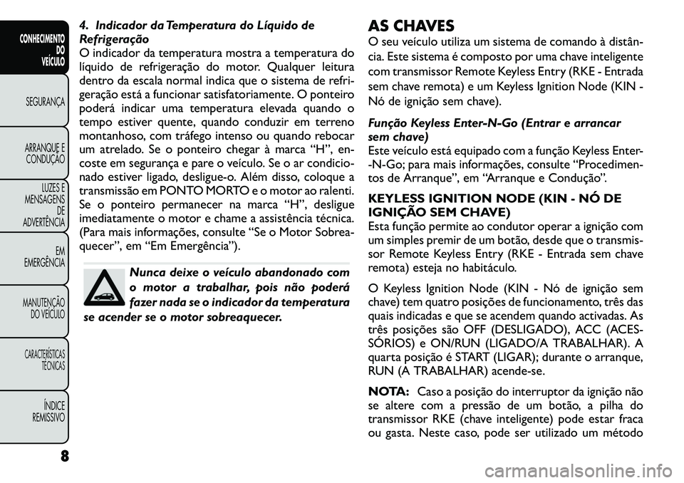 FIAT FREEMONT 2011  Manual de Uso e Manutenção (in Portuguese) 4. Indicador da Temperatura do Líquido de 
Refrigeração
O indicador da temperatura mostra a temperatura do
líquido de refrigeração do motor. Qualquer leitura
dentro da escala normal indica que o