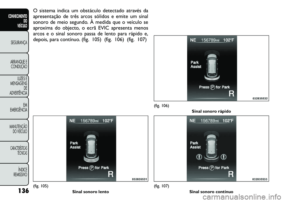 FIAT FREEMONT 2011  Manual de Uso e Manutenção (in Portuguese) O sistema indica um obstáculo detectado através da 
apresentação de três arcos sólidos e emite um sinal
sonoro de meio segundo. À medida que o veículo se
aproxima do objecto, o ecrã EVIC apre