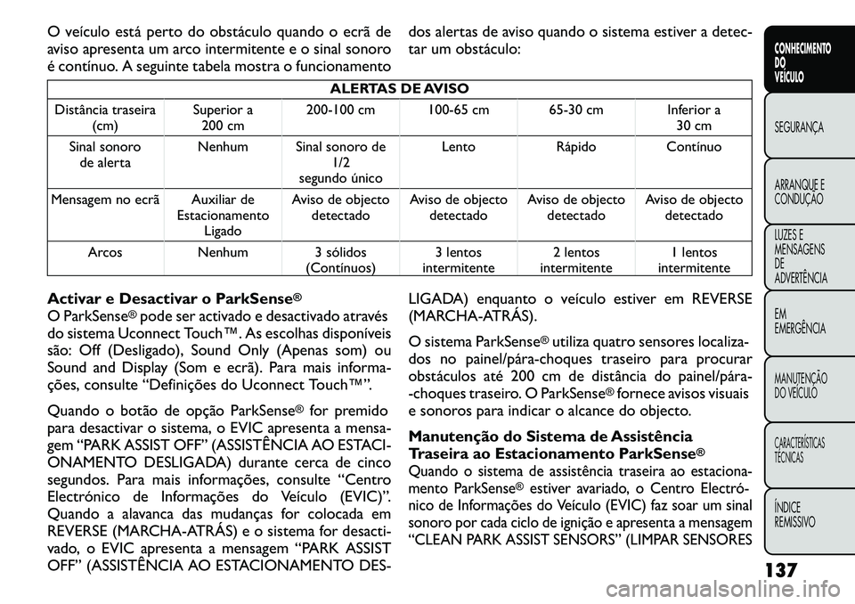 FIAT FREEMONT 2011  Manual de Uso e Manutenção (in Portuguese) O veículo está perto do obstáculo quando o ecrã de 
aviso apresenta um arco intermitente e o sinal sonoro
é contínuo. A seguinte tabela mostra o funcionamentodos alertas de aviso quando o sistem