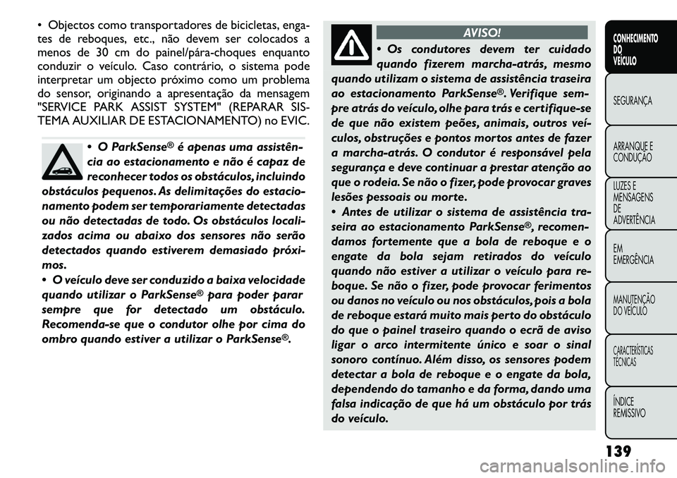 FIAT FREEMONT 2011  Manual de Uso e Manutenção (in Portuguese)  Objectos como transportadores de bicicletas, enga- 
tes de reboques, etc., não devem ser colocados a
menos de 30 cm do painel/pára­choques enquanto
conduzir o veículo. Caso contrário, o sistema