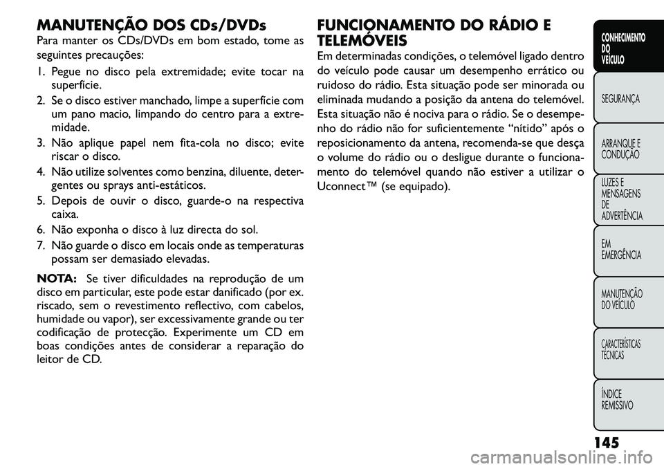 FIAT FREEMONT 2011 Manual de Uso e Manutenção (in Portuguese) MANUTENÇÃO DOS CDs/DVDs
Para manter os CDs/DVDs em bom estado, tome as
seguintes precauções:
1. Pegue no disco pela extremidade; evite tocar nasuperfície.
2. Se o disco estiver manchado, limpe FIAT FREEMONT 2011 Manual de Uso e Manutenção (in Portuguese) MANUTENÇÃO DOS CDs/DVDs
Para manter os CDs/DVDs em bom estado, tome as
seguintes precauções:
1. Pegue no disco pela extremidade; evite tocar nasuperfície.
2. Se o disco estiver manchado, limpe