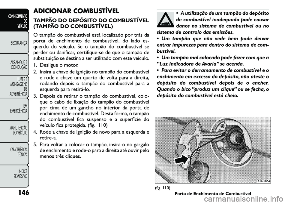 FIAT FREEMONT 2011 Manual de Uso e Manutenção (in Portuguese) ADICIONAR COMBUSTÍVEL
TAMPÃO DO DEPÓSITO DO COMBUSTÍVEL
(TAMPÃO DO COMBUSTÍVEL)
O tampão do combustível está localizado por trás da
porta de enchimento de combustível, do lado es-
querd FIAT FREEMONT 2011 Manual de Uso e Manutenção (in Portuguese) ADICIONAR COMBUSTÍVEL
TAMPÃO DO DEPÓSITO DO COMBUSTÍVEL
(TAMPÃO DO COMBUSTÍVEL)
O tampão do combustível está localizado por trás da
porta de enchimento de combustível, do lado es-
querd