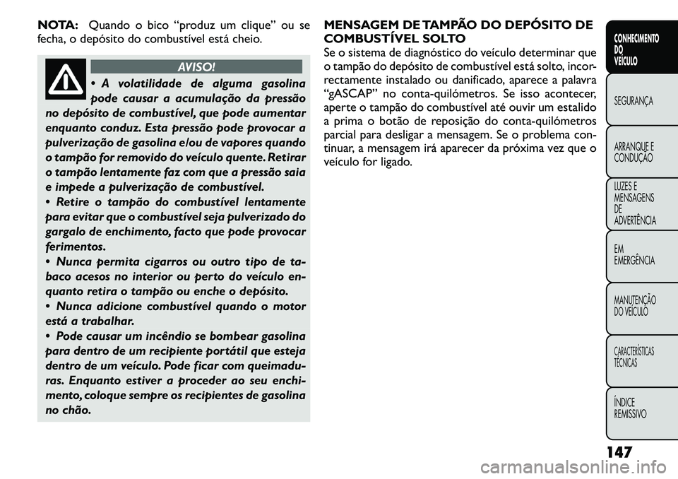 FIAT FREEMONT 2011 Manual de Uso e Manutenção (in Portuguese) NOTA:Quando o bico “produz um clique” ou se
fecha, o depósito do combustível está cheio.
AVISO!
A volatilidade de alguma gasolina
pode causar a acumulação da pressão
no depósito de combu FIAT FREEMONT 2011 Manual de Uso e Manutenção (in Portuguese) NOTA:Quando o bico “produz um clique” ou se
fecha, o depósito do combustível está cheio.
AVISO!
A volatilidade de alguma gasolina
pode causar a acumulação da pressão
no depósito de combu