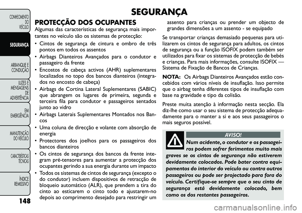 FIAT FREEMONT 2011 Manual de Uso e Manutenção (in Portuguese) SEGURANÇA
PROTECÇÃO DOS OCUPANTES
Algumas das características de segurança mais impor-
tantes no veículo são os sistemas de protecção:
Cintos de segurança de cintura e ombro de três po FIAT FREEMONT 2011 Manual de Uso e Manutenção (in Portuguese) SEGURANÇA
PROTECÇÃO DOS OCUPANTES
Algumas das características de segurança mais impor-
tantes no veículo são os sistemas de protecção:
Cintos de segurança de cintura e ombro de três po