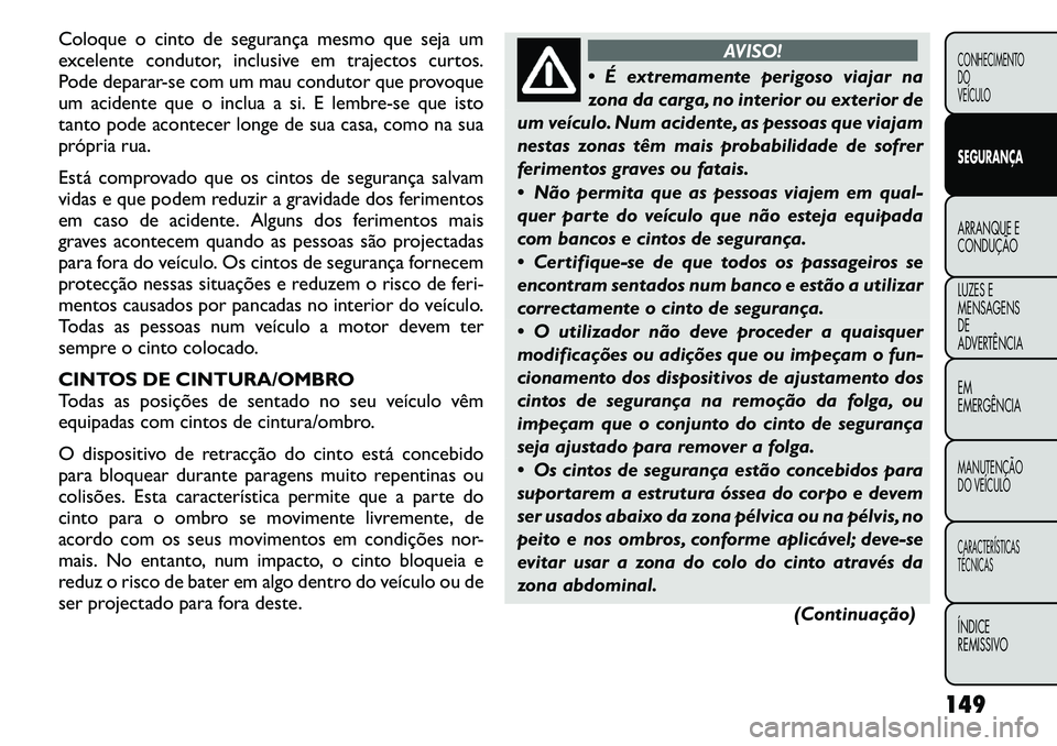 FIAT FREEMONT 2011 Manual de Uso e Manutenção (in Portuguese) Coloque o cinto de segurança mesmo que seja um
excelente condutor, inclusive em trajectos curtos.
Pode deparar-se com um mau condutor que provoque
um acidente que o inclua a si. E lembre-se que isto FIAT FREEMONT 2011 Manual de Uso e Manutenção (in Portuguese) Coloque o cinto de segurança mesmo que seja um
excelente condutor, inclusive em trajectos curtos.
Pode deparar-se com um mau condutor que provoque
um acidente que o inclua a si. E lembre-se que isto