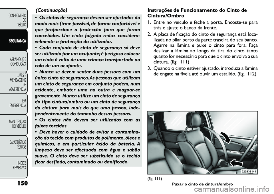 FIAT FREEMONT 2011 Manual de Uso e Manutenção (in Portuguese) (Continuação)
Os cintos de segurança devem ser ajustados do
modo mais firme possível, de forma confortável e
que proporcione a protecção para que foram
concebidos. Um cinto folgado reduz con FIAT FREEMONT 2011 Manual de Uso e Manutenção (in Portuguese) (Continuação)
Os cintos de segurança devem ser ajustados do
modo mais firme possível, de forma confortável e
que proporcione a protecção para que foram
concebidos. Um cinto folgado reduz con