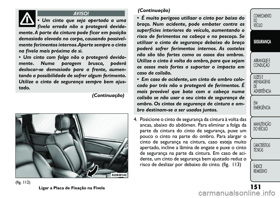 FIAT FREEMONT 2011 Manual de Uso e Manutenção (in Portuguese) AVISO!
Um cinto que seja apertado a uma
fivela errada não o protegerá devida-
mente. A parte da cintura pode ficar em posição
demasiado elevada no corpo, causando possivel-
mente ferimentos int FIAT FREEMONT 2011 Manual de Uso e Manutenção (in Portuguese) AVISO!
Um cinto que seja apertado a uma
fivela errada não o protegerá devida-
mente. A parte da cintura pode ficar em posição
demasiado elevada no corpo, causando possivel-
mente ferimentos int