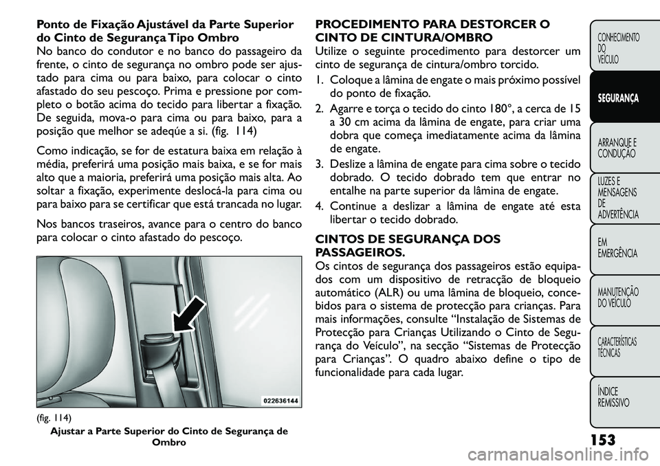 FIAT FREEMONT 2011 Manual de Uso e Manutenção (in Portuguese) Ponto de Fixação Ajustável da Parte Superior
do Cinto de Segurança Tipo Ombro
No banco do condutor e no banco do passageiro da
frente, o cinto de segurança no ombro pode ser ajus-
tado para cima FIAT FREEMONT 2011 Manual de Uso e Manutenção (in Portuguese) Ponto de Fixação Ajustável da Parte Superior
do Cinto de Segurança Tipo Ombro
No banco do condutor e no banco do passageiro da
frente, o cinto de segurança no ombro pode ser ajus-
tado para cima