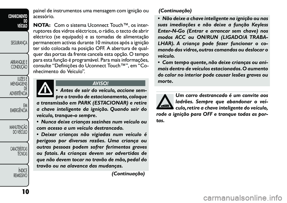 FIAT FREEMONT 2011  Manual de Uso e Manutenção (in Portuguese) painel de instrumentos uma mensagem com ignição ou 
acessório. 
NOTA:Com o sistema Uconnect Touch™, os inter-
ruptores dos vidros eléctricos, o rádio, o tecto de abrir 
eléctrico (se equipado)