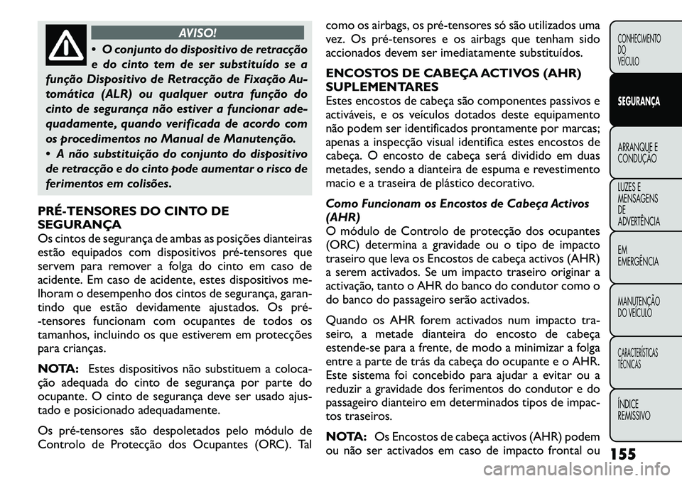 FIAT FREEMONT 2011  Manual de Uso e Manutenção (in Portuguese) AVISO!
 O conjunto do dispositivo de retracção 
e do cinto tem de ser substituído se a
função Dispositivo de Retracção de Fixação Au-
tomática (ALR) ou qualquer outra função do
cinto de s