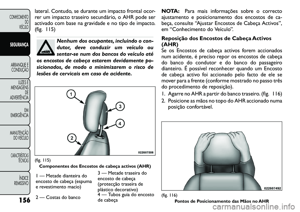 FIAT FREEMONT 2011  Manual de Uso e Manutenção (in Portuguese) lateral. Contudo, se durante um impacto frontal ocor- 
rer um impacto traseiro secundário, o AHR pode ser
activado com base na gravidade e no tipo de impacto.
(fig. 115)
Nenhum dos ocupantes, incluin