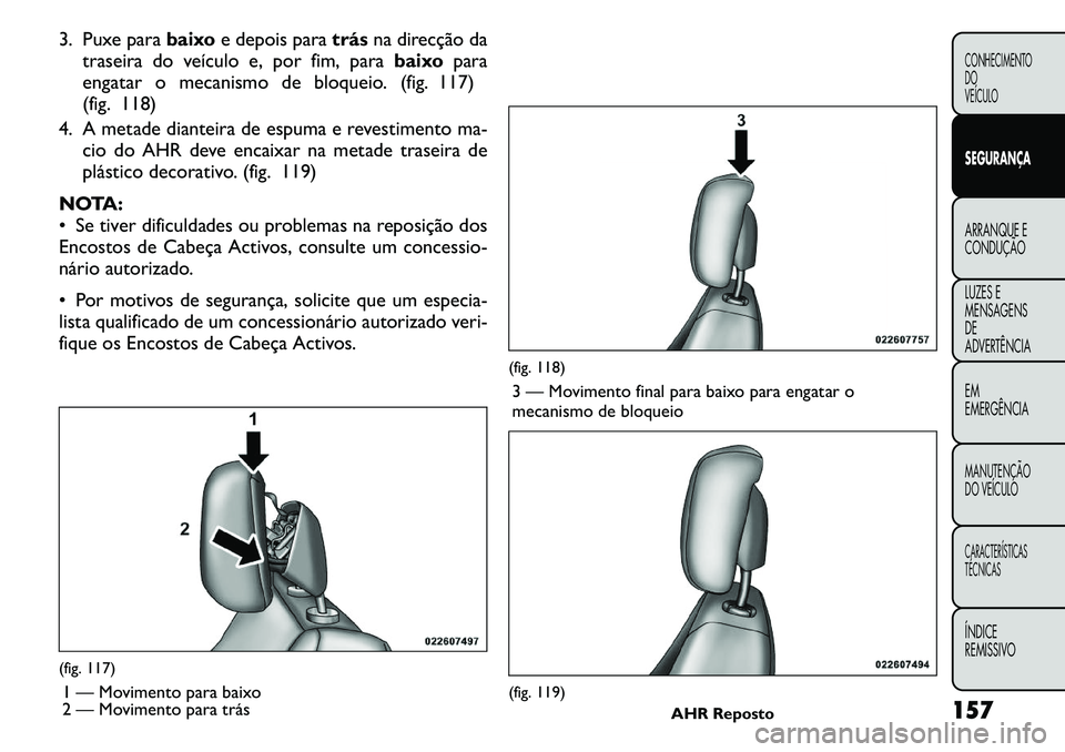 FIAT FREEMONT 2011  Manual de Uso e Manutenção (in Portuguese) 3. Puxe parabaixoe depois para trásna direcção da
traseira do veículo e, por fim, para baixopara
engatar o mecanismo de bloqueio. (fig. 117) 
(fig. 118)
4. A metade dianteira de espuma e revestime