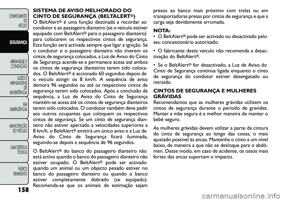 FIAT FREEMONT 2011  Manual de Uso e Manutenção (in Portuguese) SISTEMA DE AVISO MELHORADO DO 
CINTO DE SEGURANÇA (BELTALERT
®)
O BeltAlert
®é uma função destinada a recordar ao
condutor e ao passageiro dianteiro (se o veículo estiver
equipado com BeltAlert