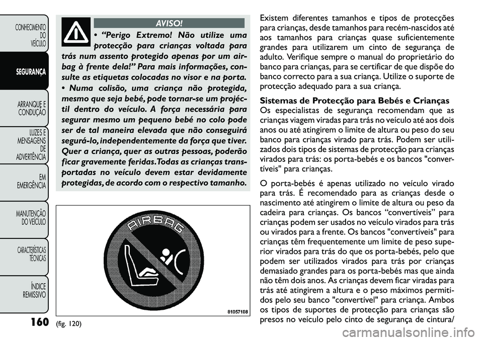 FIAT FREEMONT 2011  Manual de Uso e Manutenção (in Portuguese) AVISO!
 “Perigo Extremo! Não utilize uma 
protecção para crianças voltada para
trás num assento protegido apenas por um air-
bag à frente dela!” Para mais informações, con-
sulte as etiqu