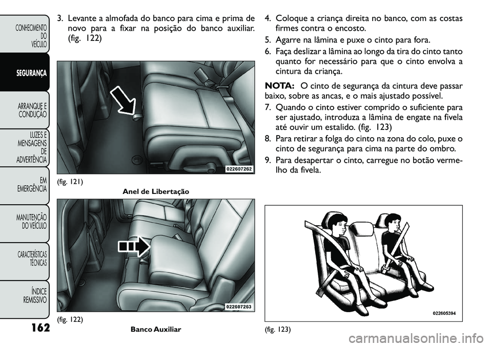 FIAT FREEMONT 2011  Manual de Uso e Manutenção (in Portuguese) 3. Levante a almofada do banco para cima e prima denovo para a fixar na posição do banco auxiliar. 
(fig. 122) 4. Coloque a criança direita no banco, com as costas
firmes contra o encosto.
5. Agarr