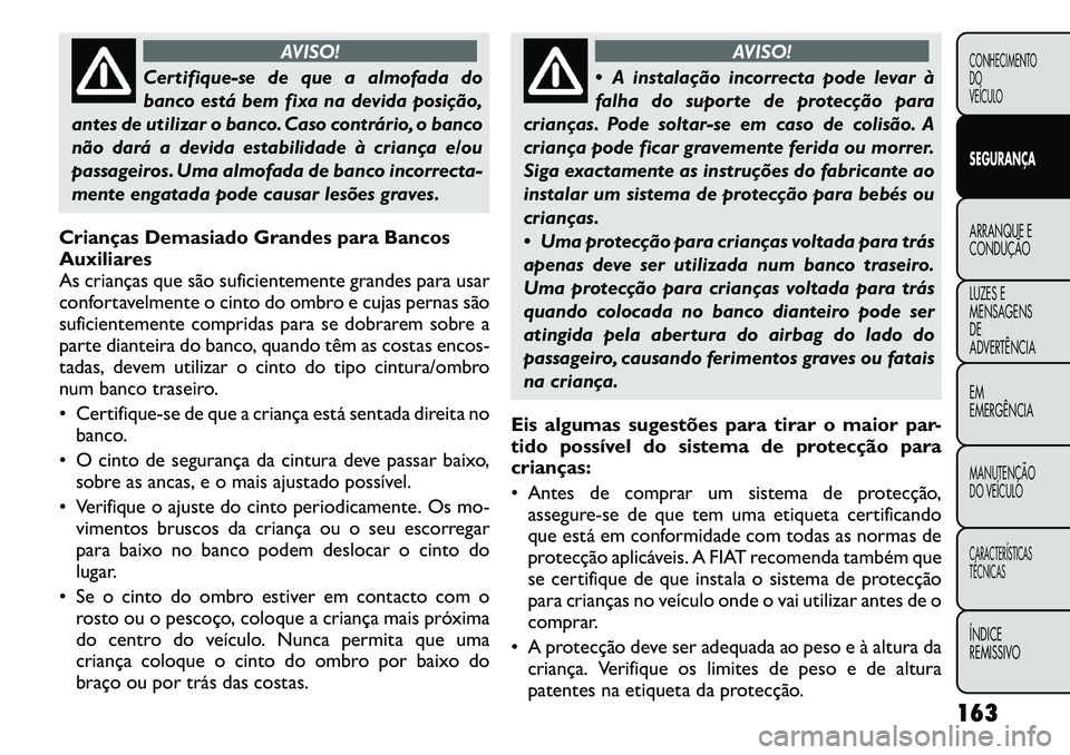 FIAT FREEMONT 2011  Manual de Uso e Manutenção (in Portuguese) AVISO!
Certifique-se de que a almofada do 
banco está bem fixa na devida posição,
antes de utilizar o banco. Caso contrário, o banco
não dará a devida estabilidade à criança e/ou
passageiros. 