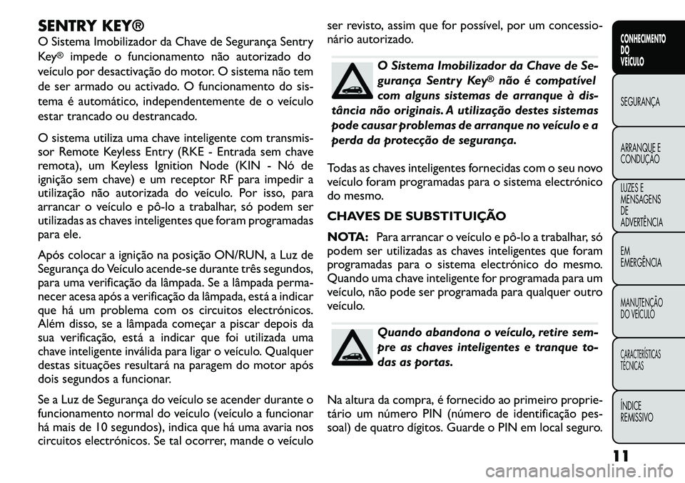 FIAT FREEMONT 2011  Manual de Uso e Manutenção (in Portuguese) SENTRY KEY® 
O Sistema Imobilizador da Chave de Segurança Sentry 
Key
®
impede o funcionamento não autorizado do
veículo por desactivação do motor. O sistema não tem
de ser armado ou activado.