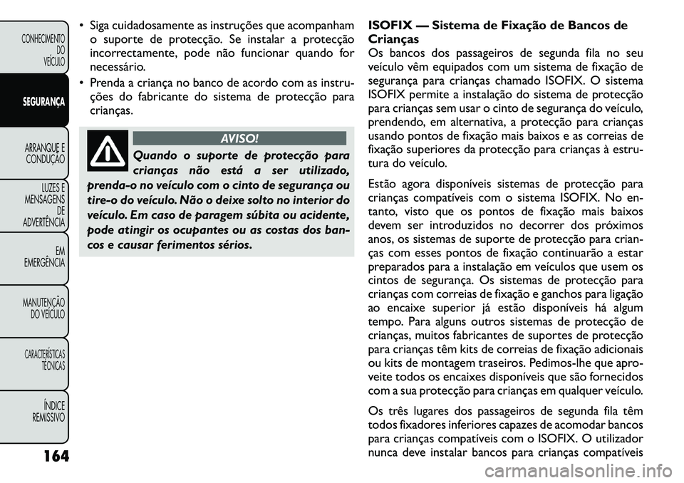 FIAT FREEMONT 2011  Manual de Uso e Manutenção (in Portuguese)  Siga cuidadosamente as instruções que acompanhamo suporte de protecção. Se instalar a protecção 
incorrectamente, pode não funcionar quando for
necessário.
 Prenda a criança no banco de ac