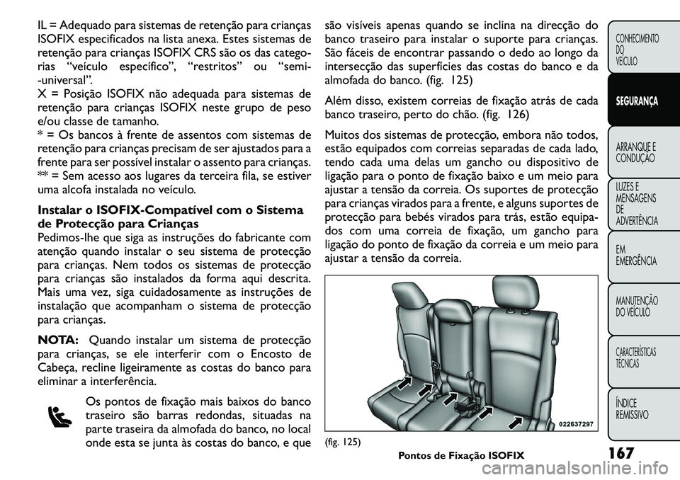 FIAT FREEMONT 2011  Manual de Uso e Manutenção (in Portuguese) IL = Adequado para sistemas de retenção para crianças 
ISOFIX especificados na lista anexa. Estes sistemas de
retenção para crianças ISOFIX CRS são os das catego-
rias “veículo específico