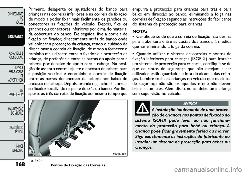 FIAT FREEMONT 2011  Manual de Uso e Manutenção (in Portuguese) Primeiro, desaperte os ajustadores do banco para 
crianças nas correias inferiores e na correia de fixação,
de modo a poder fixar mais facilmente os ganchos ou
conectores às fixações do veículo