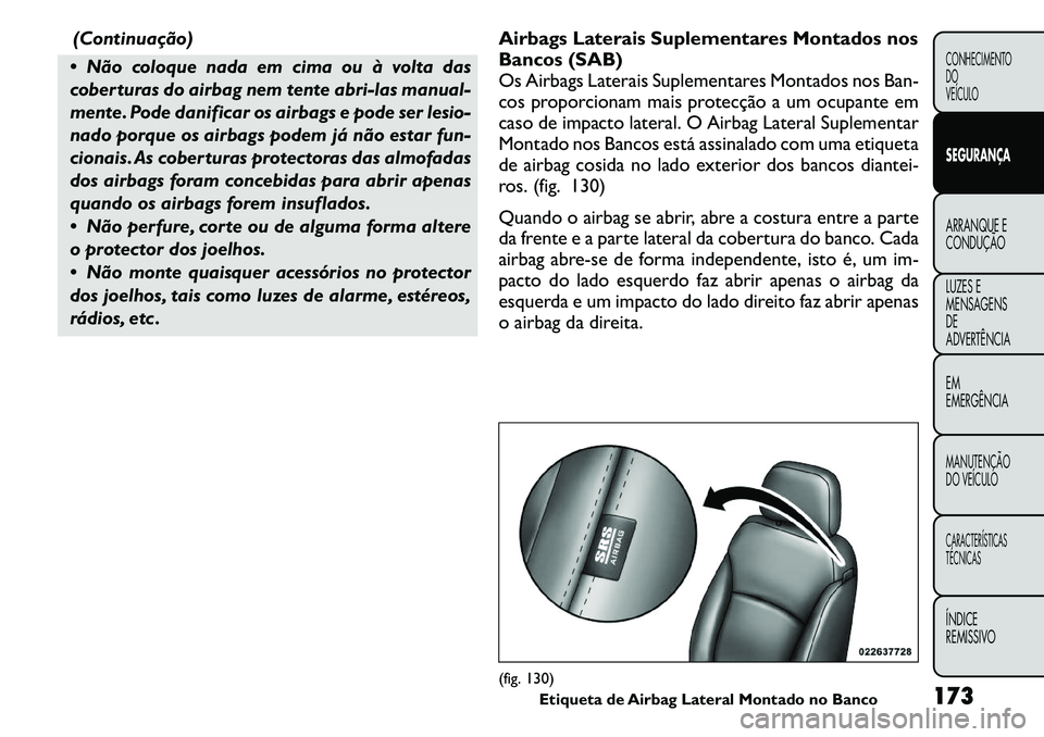 FIAT FREEMONT 2011  Manual de Uso e Manutenção (in Portuguese) (Continuação)
 Não coloque nada em cima ou à volta das 
coberturas do airbag nem tente abri-las manual-
mente. Pode danificar os airbags e pode ser lesio-
nado porque os airbags podem já não es