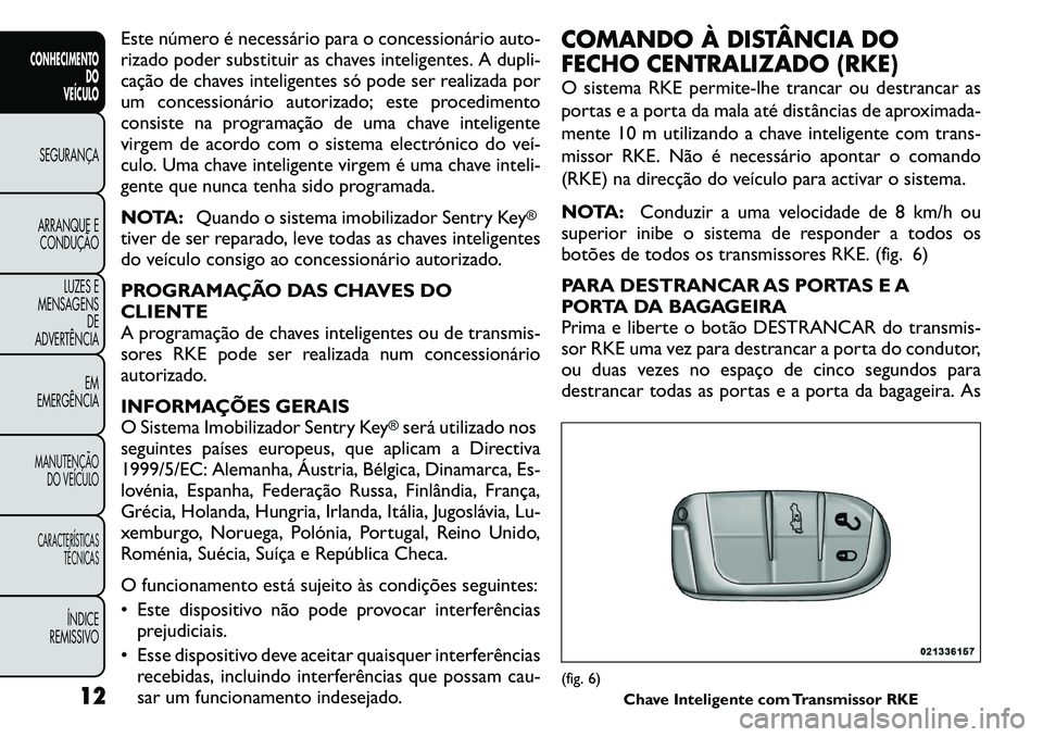 FIAT FREEMONT 2011  Manual de Uso e Manutenção (in Portuguese) Este número é necessário para o concessionário auto- 
rizado poder substituir as chaves inteligentes. A dupli-
cação de chaves inteligentes só pode ser realizada por
um concessionário autoriza