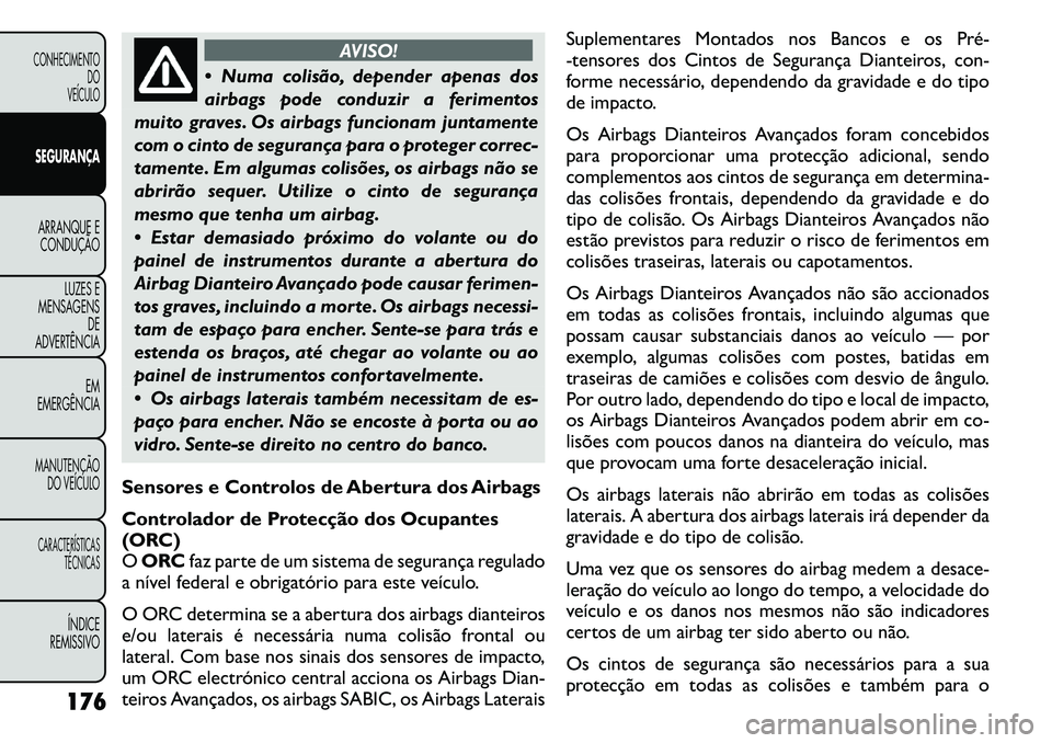 FIAT FREEMONT 2011  Manual de Uso e Manutenção (in Portuguese) AVISO!
 Numa colisão, depender apenas dos 
airbags pode conduzir a ferimentos
muito graves. Os airbags funcionam juntamente
com o cinto de segurança para o proteger correc-
tamente. Em algumas coli
