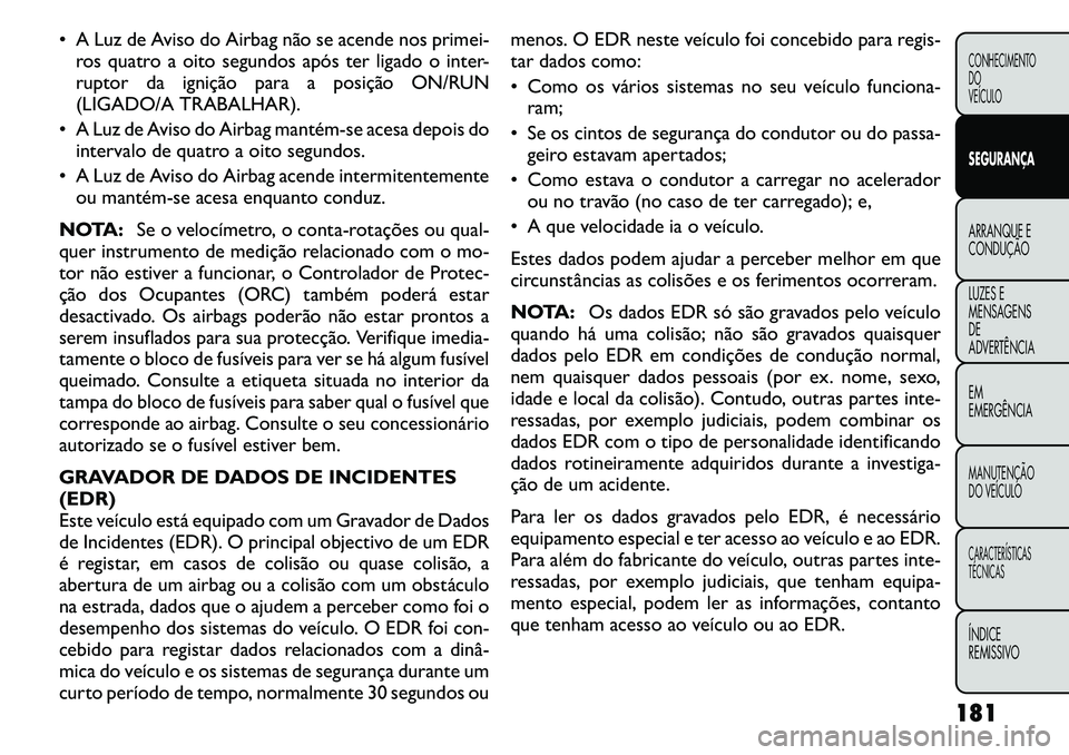 FIAT FREEMONT 2011  Manual de Uso e Manutenção (in Portuguese)  A Luz de Aviso do Airbag não se acende nos primei-ros quatro a oito segundos após ter ligado o inter- 
ruptor da ignição para a posição ON/RUN
(LIGADO/A TRABALHAR).
 A Luz de Aviso do Airbag 