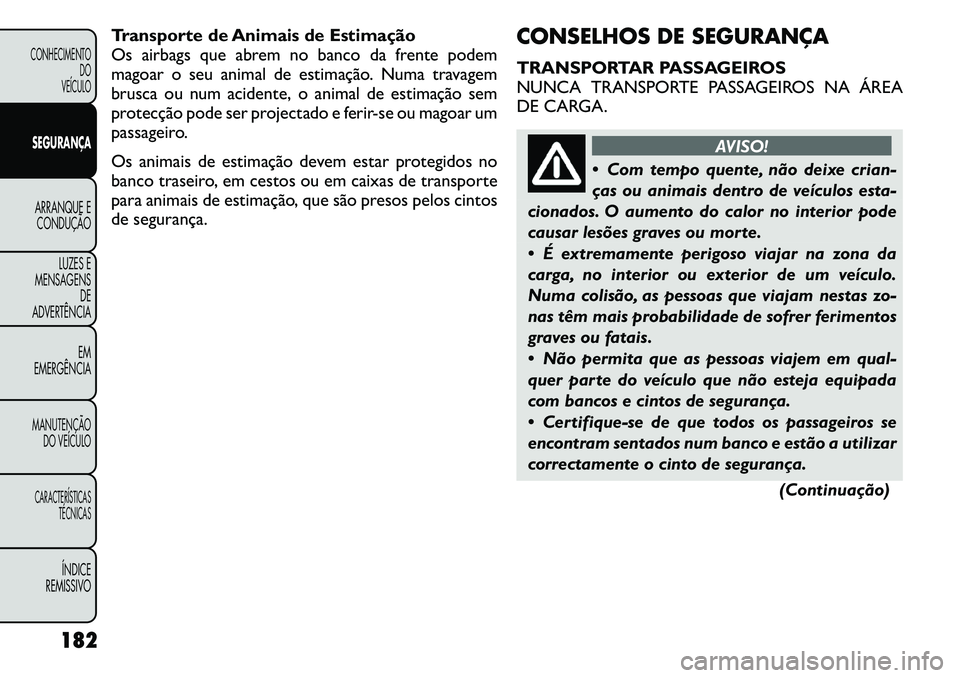 FIAT FREEMONT 2011  Manual de Uso e Manutenção (in Portuguese) Transporte de Animais de Estimação 
Os airbags que abrem no banco da frente podem
magoar o seu animal de estimação. Numa travagem
brusca ou num acidente, o animal de estimação sem
protecção po