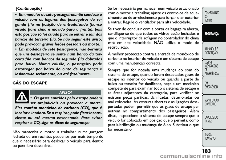 FIAT FREEMONT 2011  Manual de Uso e Manutenção (in Portuguese) (Continuação)
 Em modelos de sete passageiros, não conduza o 
veículo com os lugares dos passageiros da se-
gunda fila na posição de entrada/saída (banco
virado para cima e movido para a frent