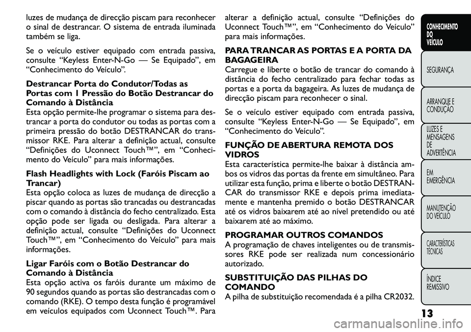 FIAT FREEMONT 2011  Manual de Uso e Manutenção (in Portuguese) luzes de mudança de direcção piscam para reconhecer 
o sinal de destrancar. O sistema de entrada iluminada
também se liga. 
Se o veículo estiver equipado com entrada passiva, 
consulte “Keyless