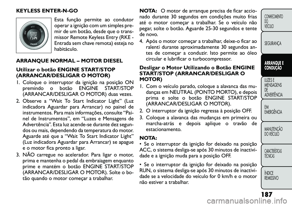 FIAT FREEMONT 2011  Manual de Uso e Manutenção (in Portuguese) KEYLESS ENTER-N-GOEsta função permite ao condutor 
operar a ignição com um simples pre-
mir de um botão, desde que o trans-
missor Remote Keyless Entry (RKE -
Entrada sem chave remota) esteja no
