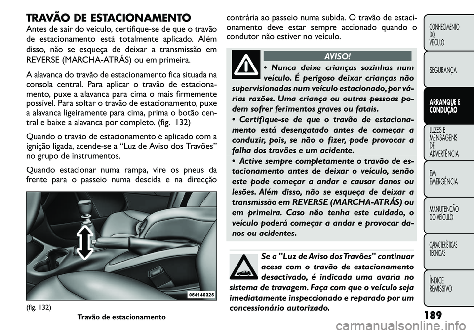 FIAT FREEMONT 2011  Manual de Uso e Manutenção (in Portuguese) TRAVÃO DE ESTACIONAMENTO 
Antes de sair do veículo, certifique-se de que o travão 
de estacionamento está totalmente aplicado. Além
disso, não se esqueça de deixar a transmissão em
REVERSE (MA