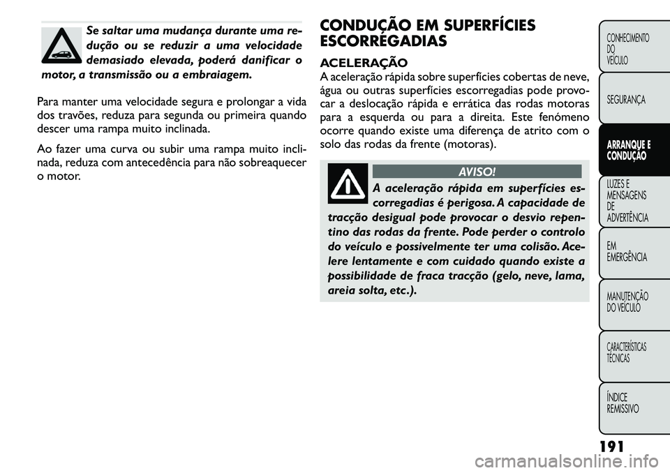 FIAT FREEMONT 2011  Manual de Uso e Manutenção (in Portuguese) Se saltar uma mudança durante uma re- 
dução ou se reduzir a uma velocidade
demasiado elevada, poderá danificar o
motor, a transmissão ou a embraiagem.
Para manter uma velocidade segura e prolong