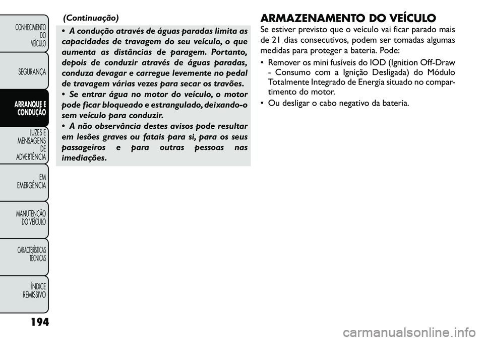 FIAT FREEMONT 2011  Manual de Uso e Manutenção (in Portuguese) (Continuação)
 A condução através de águas paradas limita as 
capacidades de travagem do seu veículo, o que
aumenta as distâncias de paragem. Portanto,
depois de conduzir através de águas p