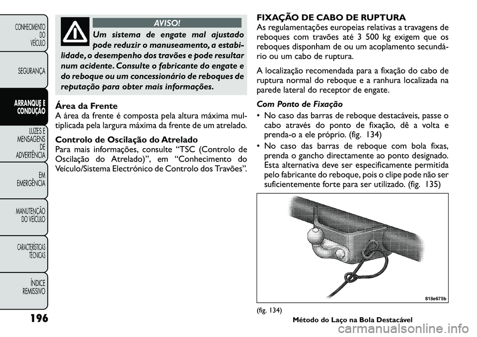 FIAT FREEMONT 2011  Manual de Uso e Manutenção (in Portuguese) AVISO!
Um sistema de engate mal ajustado 
pode reduzir o manuseamento, a estabi-
lidade, o desempenho dos travões e pode resultar
num acidente. Consulte o fabricante do engate e
do reboque ou um conc