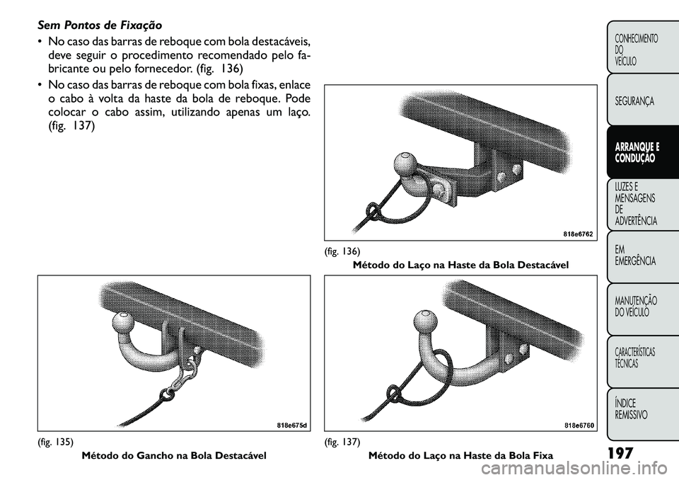 FIAT FREEMONT 2011  Manual de Uso e Manutenção (in Portuguese) Sem Pontos de Fixação 
 No caso das barras de reboque com bola destacáveis,deve seguir o procedimento recomendado pelo fa- 
bricante ou pelo fornecedor. (fig. 136)
 No caso das barras de reboque 