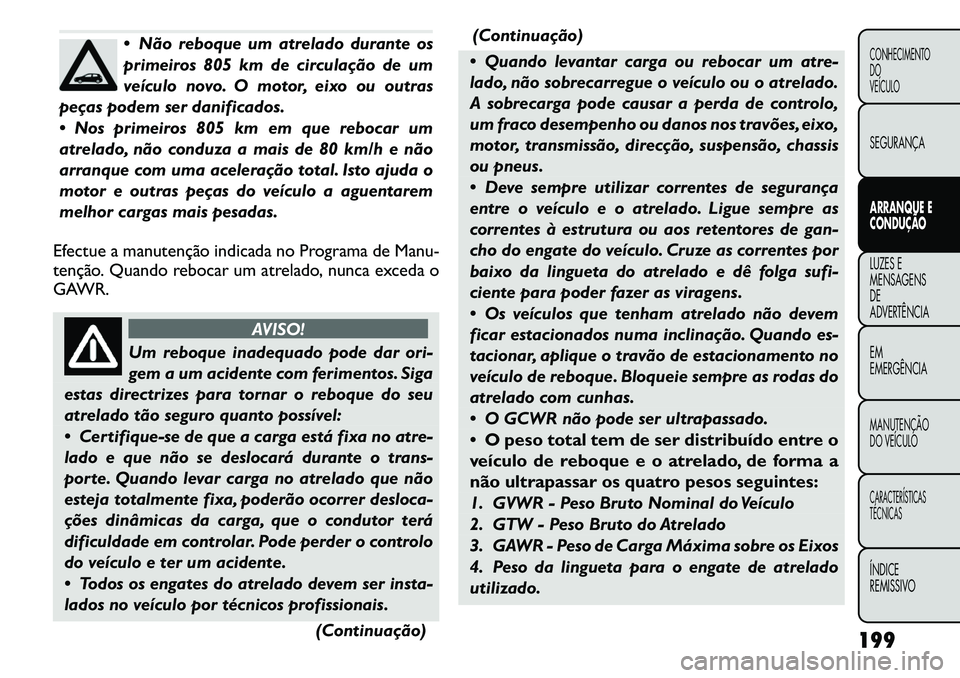 FIAT FREEMONT 2011  Manual de Uso e Manutenção (in Portuguese)  Não reboque um atrelado durante os 
primeiros 805 km de circulação de um
veículo novo. O motor, eixo ou outras
peças podem ser danificados. 
 Nos primeiros 805 km em que rebocar um 
atrelado, 