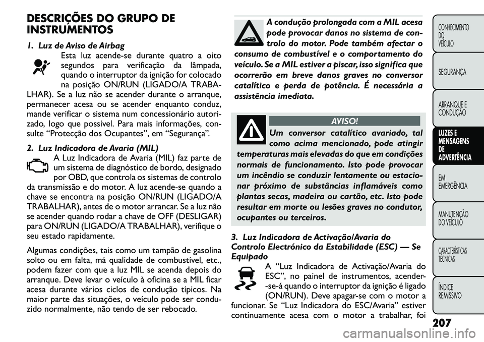 FIAT FREEMONT 2011 Manual de Uso e Manutenção (in Portuguese) DESCRIÇÕES DO GRUPO DE
INSTRUMENTOS
1. Luz de Aviso de AirbagEsta luz acende-se durante quatro a oito
segundos para verificação da lâmpada,
quando o interruptor da ignição for colocado
na po FIAT FREEMONT 2011 Manual de Uso e Manutenção (in Portuguese) DESCRIÇÕES DO GRUPO DE
INSTRUMENTOS
1. Luz de Aviso de AirbagEsta luz acende-se durante quatro a oito
segundos para verificação da lâmpada,
quando o interruptor da ignição for colocado
na po