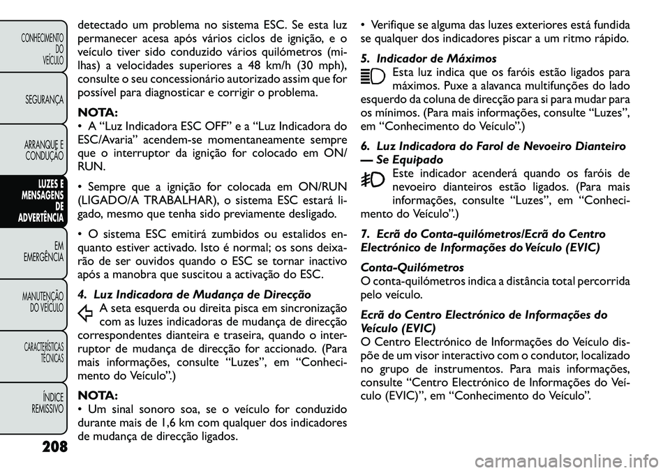 FIAT FREEMONT 2011 Manual de Uso e Manutenção (in Portuguese) detectado um problema no sistema ESC. Se esta luz
permanecer acesa após vários ciclos de ignição, e o
veículo tiver sido conduzido vários quilómetros (mi-
lhas) a velocidades superiores a 48 k FIAT FREEMONT 2011 Manual de Uso e Manutenção (in Portuguese) detectado um problema no sistema ESC. Se esta luz
permanecer acesa após vários ciclos de ignição, e o
veículo tiver sido conduzido vários quilómetros (mi-
lhas) a velocidades superiores a 48 k