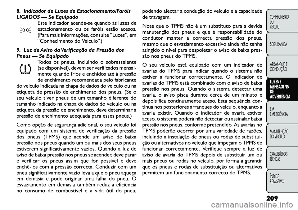 FIAT FREEMONT 2011 Manual de Uso e Manutenção (in Portuguese) 8. Indicador de Luzes de Estacionamento/Faróis
LIGADOS — Se EquipadoEste indicador acende-se quando as luzes de
estacionamento ou os faróis estão acesos.
(Para mais informações, consulte “Lu FIAT FREEMONT 2011 Manual de Uso e Manutenção (in Portuguese) 8. Indicador de Luzes de Estacionamento/Faróis
LIGADOS — Se EquipadoEste indicador acende-se quando as luzes de
estacionamento ou os faróis estão acesos.
(Para mais informações, consulte “Lu