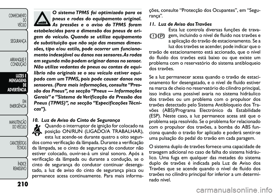 FIAT FREEMONT 2011  Manual de Uso e Manutenção (in Portuguese) O sistema TPMS foi optimizado para os 
pneus e rodas do equipamento original.
As pressões e o aviso do TPMS foram
estabelecidos para a dimensão dos pneus de ori-
gem do veículo. Quando se utiliza e