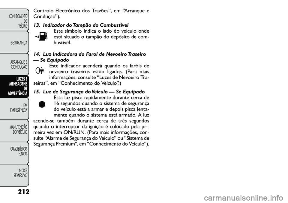 FIAT FREEMONT 2011 Manual de Uso e Manutenção (in Portuguese) Controlo Electrónico dos Travões”, em “Arranque e
Condução”).
13. Indicador do Tampão do CombustívelEste símbolo indica o lado do veículo onde
está situado o tampão do depósito de FIAT FREEMONT 2011 Manual de Uso e Manutenção (in Portuguese) Controlo Electrónico dos Travões”, em “Arranque e
Condução”).
13. Indicador do Tampão do CombustívelEste símbolo indica o lado do veículo onde
está situado o tampão do depósito de
