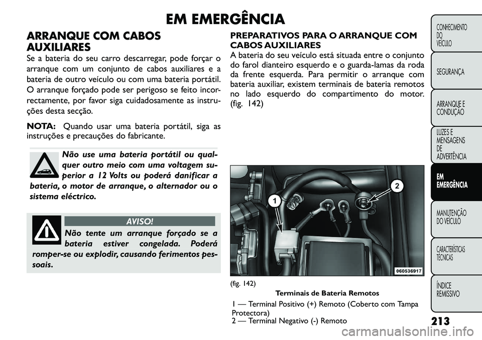 FIAT FREEMONT 2011 Manual de Uso e Manutenção (in Portuguese) EM EMERGÊNCIA
ARRANQUE COM CABOS
AUXILIARES
Se a bateria do seu carro descarregar, pode forçar o
arranque com um conjunto de cabos auxiliares e a
bateria de outro veículo ou com uma bateria port FIAT FREEMONT 2011 Manual de Uso e Manutenção (in Portuguese) EM EMERGÊNCIA
ARRANQUE COM CABOS
AUXILIARES
Se a bateria do seu carro descarregar, pode forçar o
arranque com um conjunto de cabos auxiliares e a
bateria de outro veículo ou com uma bateria port