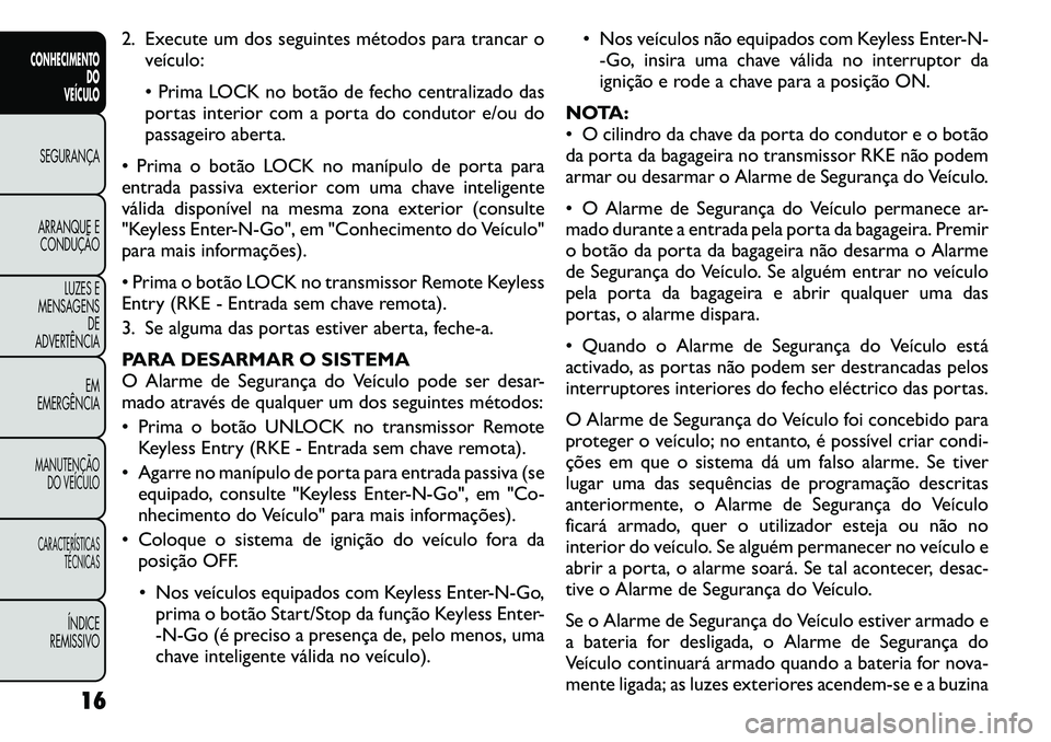 FIAT FREEMONT 2011  Manual de Uso e Manutenção (in Portuguese) 2. Execute um dos seguintes métodos para trancar oveículo: 
 Prima LOCK no botão de fecho centralizado das 
portas interior com a porta do condutor e/ou do
passageiro aberta.
 Prima o botão LOCK