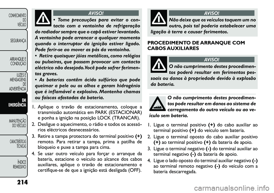 FIAT FREEMONT 2011 Manual de Uso e Manutenção (in Portuguese) AVISO!
Tome precauções para evitar o con-
tacto com a ventoinha de refrigeração
do radiador sempre que o capô estiver levantado.
A ventoinha pode arrancar a qualquer momento
quando o interrupt FIAT FREEMONT 2011 Manual de Uso e Manutenção (in Portuguese) AVISO!
Tome precauções para evitar o con-
tacto com a ventoinha de refrigeração
do radiador sempre que o capô estiver levantado.
A ventoinha pode arrancar a qualquer momento
quando o interrupt