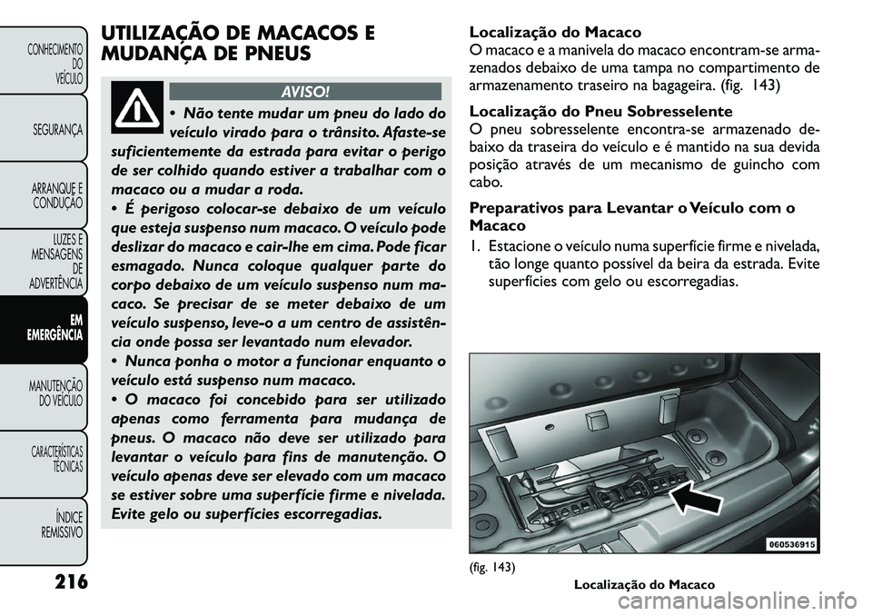 FIAT FREEMONT 2011 Manual de Uso e Manutenção (in Portuguese) UTILIZAÇÃO DE MACACOS E
MUDANÇA DE PNEUS
AVISO!
Não tente mudar um pneu do lado do
veículo virado para o trânsito. Afaste-se
suficientemente da estrada para evitar o perigo
de ser colhido qu FIAT FREEMONT 2011 Manual de Uso e Manutenção (in Portuguese) UTILIZAÇÃO DE MACACOS E
MUDANÇA DE PNEUS
AVISO!
Não tente mudar um pneu do lado do
veículo virado para o trânsito. Afaste-se
suficientemente da estrada para evitar o perigo
de ser colhido qu