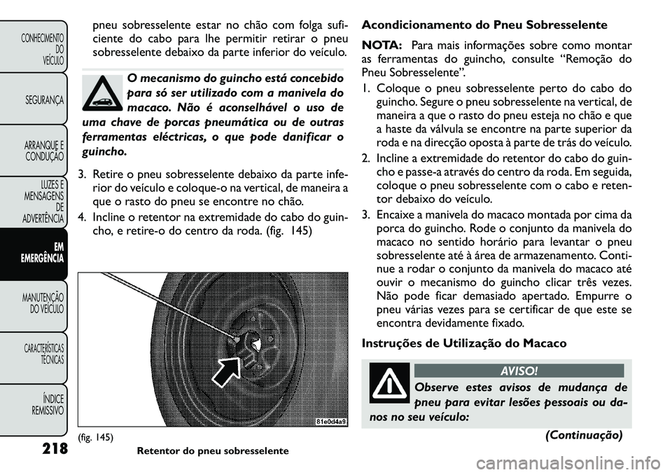 FIAT FREEMONT 2011 Manual de Uso e Manutenção (in Portuguese) pneu sobresselente estar no chão com folga sufi-
ciente do cabo para lhe permitir retirar o pneu
sobresselente debaixo da parte inferior do veículo.
O mecanismo do guincho está concebido
para só FIAT FREEMONT 2011 Manual de Uso e Manutenção (in Portuguese) pneu sobresselente estar no chão com folga sufi-
ciente do cabo para lhe permitir retirar o pneu
sobresselente debaixo da parte inferior do veículo.
O mecanismo do guincho está concebido
para só